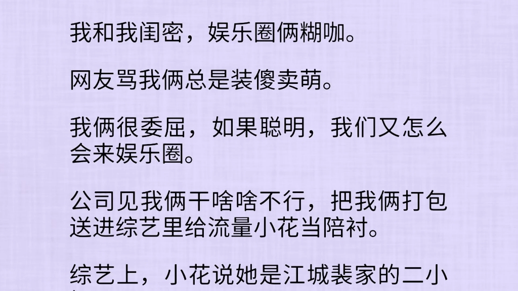 我和我闺密,娱乐圈俩糊咖.网友骂我俩总是装傻卖萌.我俩很委屈,如果聪明,我们又怎么会来娱乐圈.公司见我俩干啥啥不行,把我俩打包送进综艺里给...