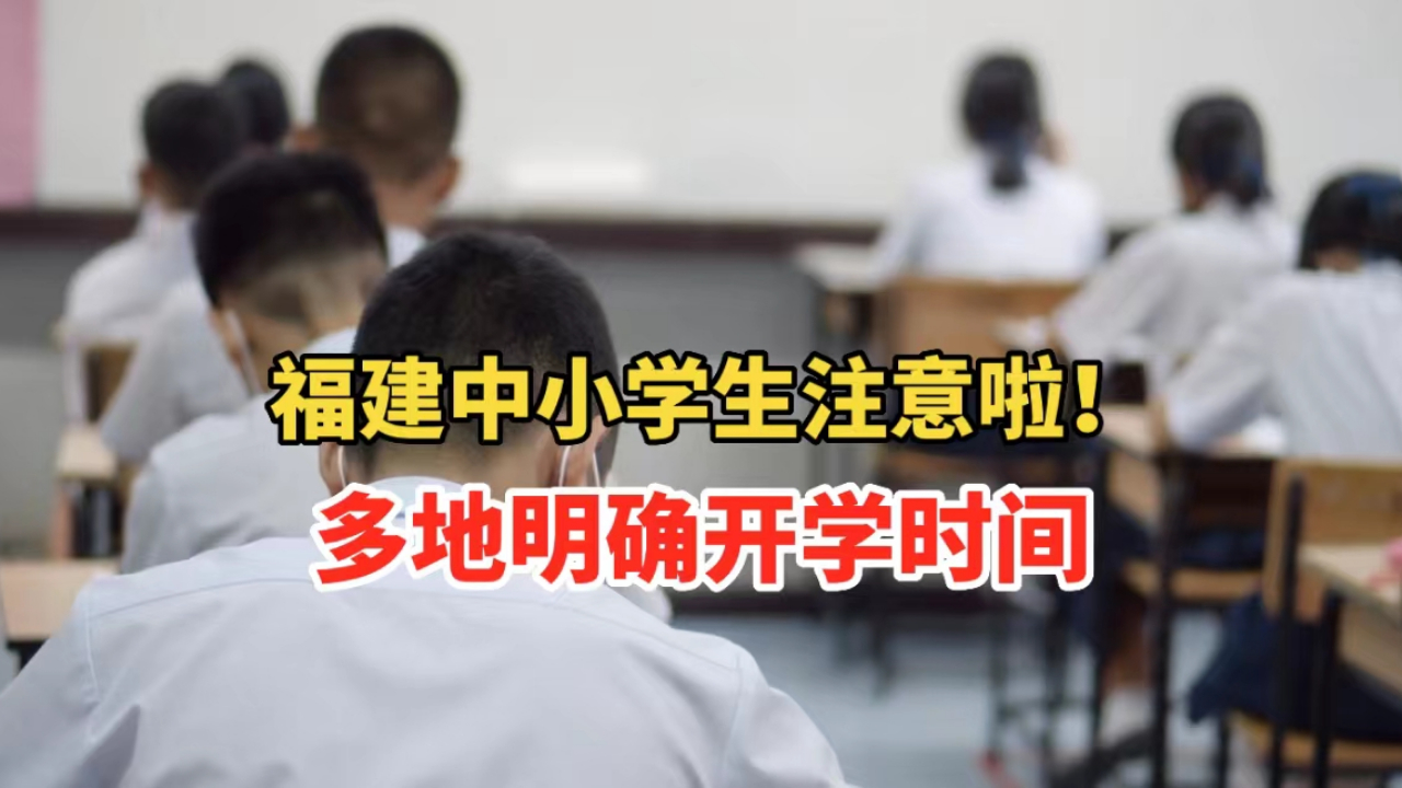 福建中小学生注意啦!多地明确开学时间!哔哩哔哩bilibili