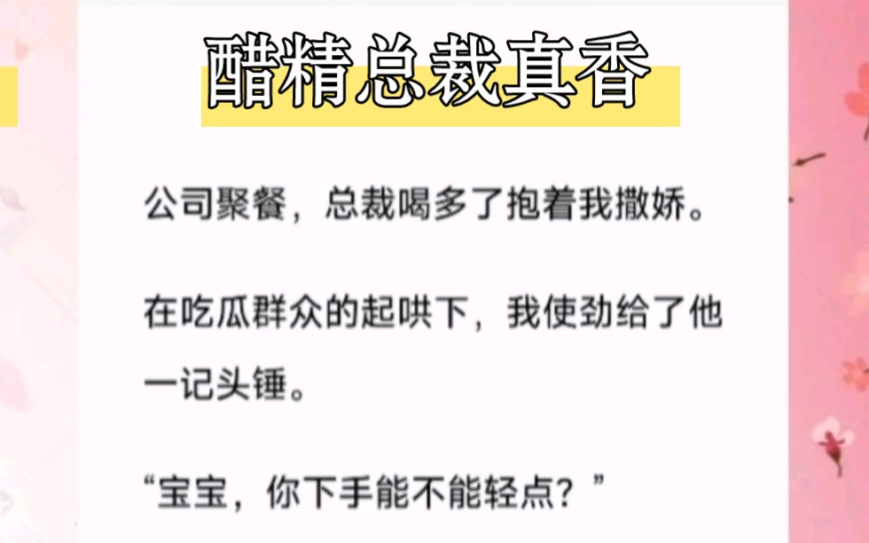 公司聚餐,总裁喝多了抱着我撒娇.在吃瓜群众的起哄下,我使劲给了他一记头锤.短篇小说《醋精总裁真香》哔哩哔哩bilibili