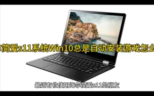 Download Video: 海尔简爱s11系统Win10总是自动安装游戏怎么办?