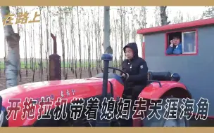 Descargar video: 【箭厂】开拖拉机游中国的非典型农民，带媳妇去天涯海角