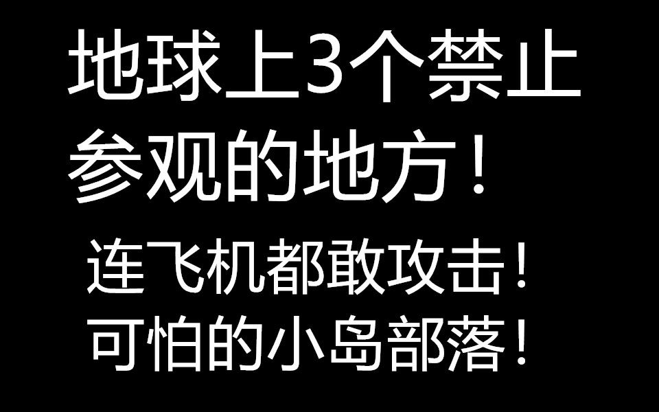 [图]地球上3个禁止参观的地方！连飞机都敢攻击！可怕的小岛部落！