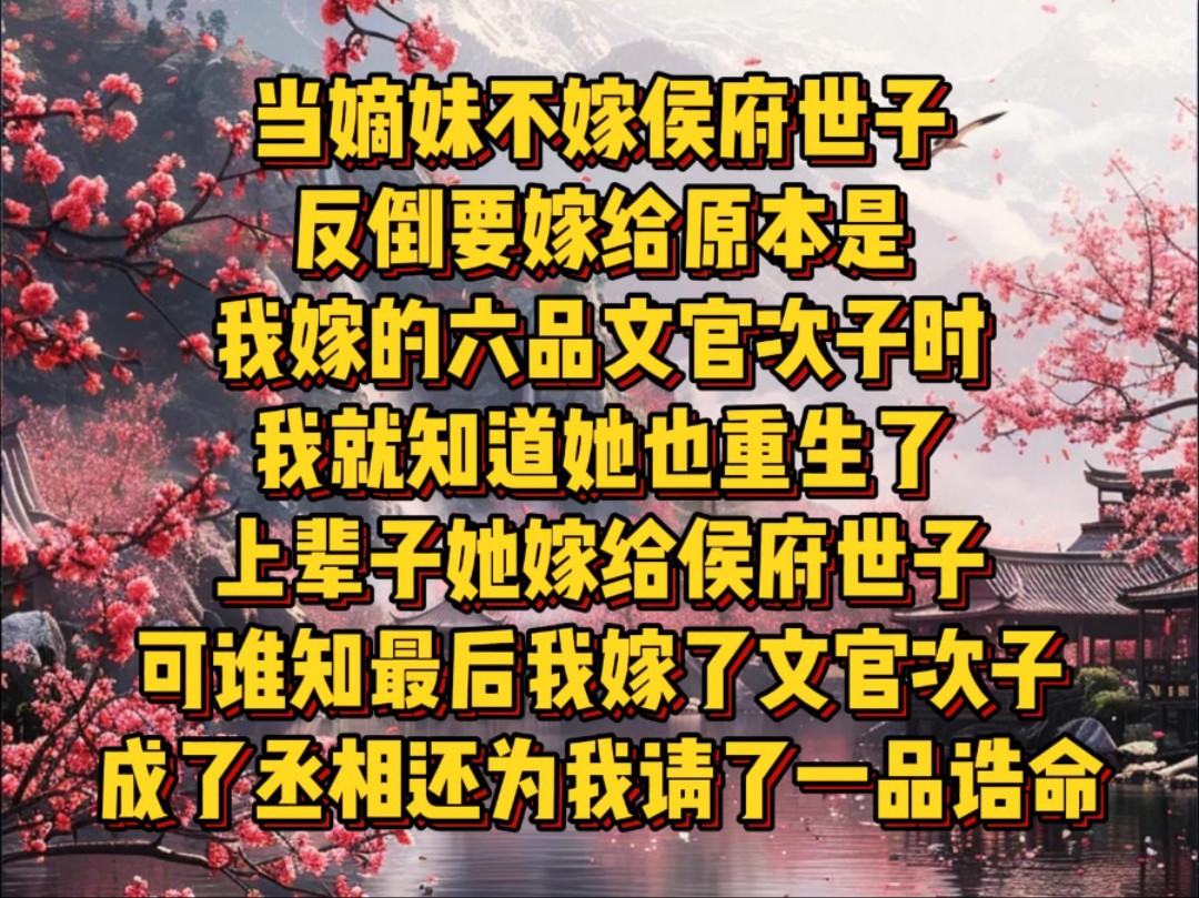 ...反倒是要嫁给原本是我嫁的六品文官次子时,我就知道她也重生了,上辈子她嫁给侯府世子,可谁知道最后我嫁的文官次子成了宰相,还为我请了一品诰命...