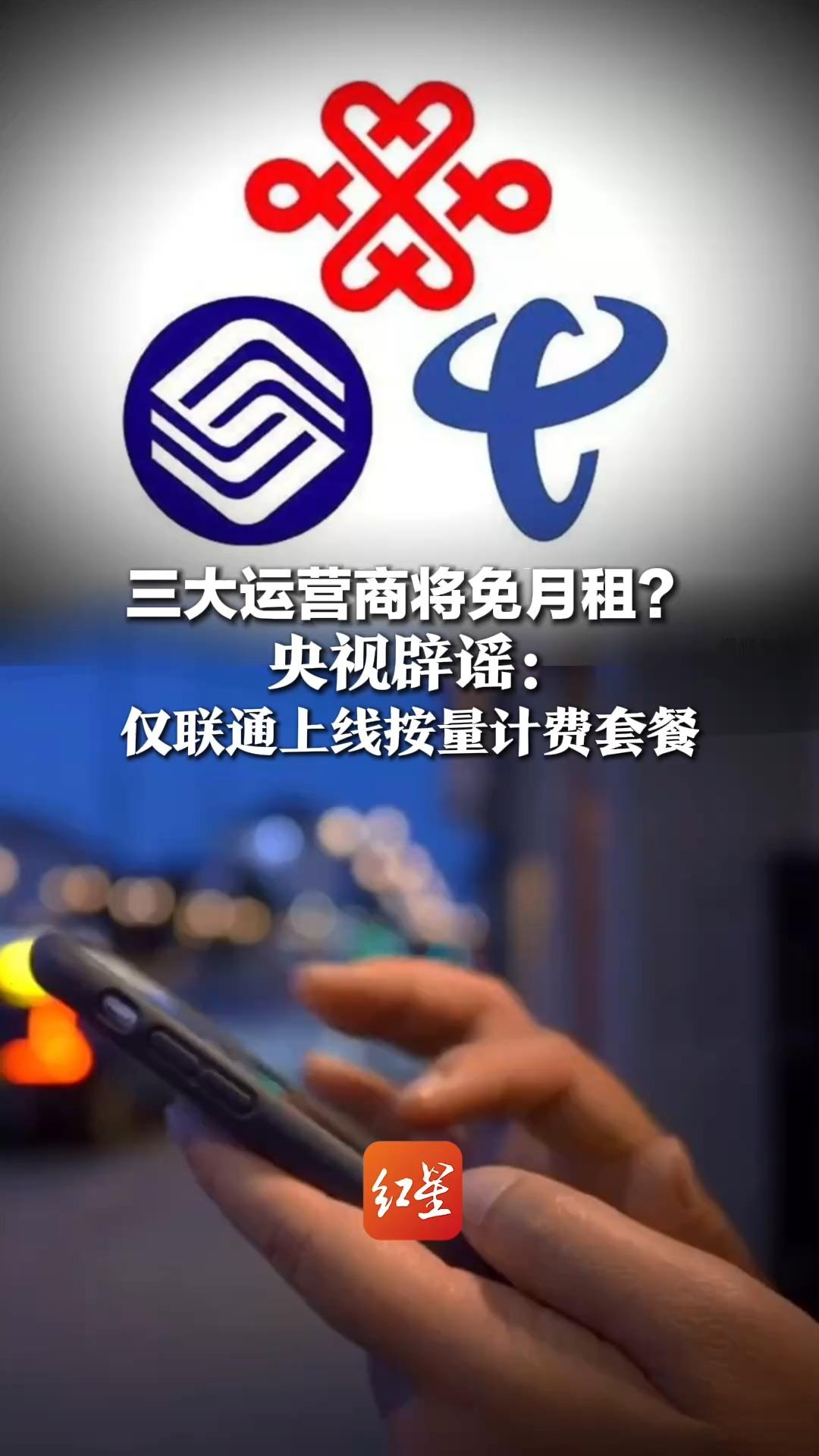 三大运营商将免月租?央视辟谣:仅联通上线按量计费套餐,移动和电信均未推出,专家:维护成本1年几百亿,需合理分摊