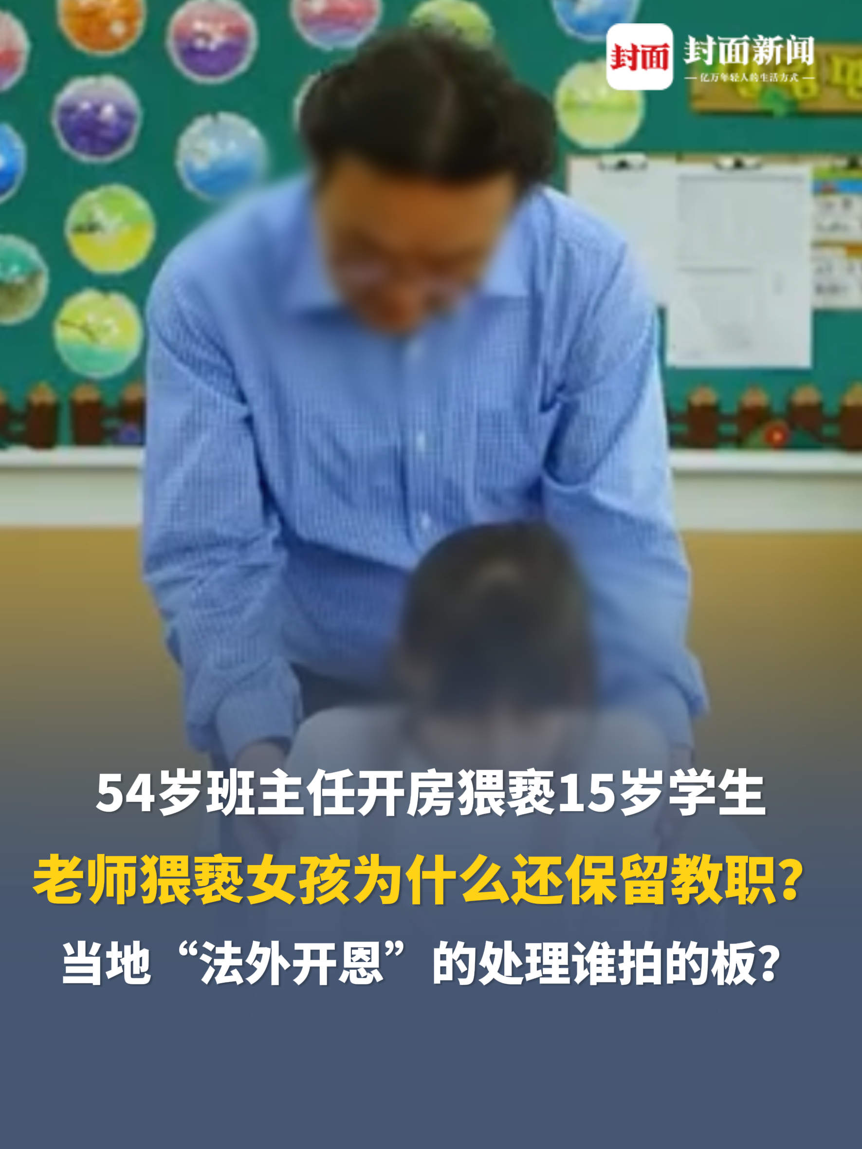 54岁班主任开房猥亵15岁学生，拘留10天后调至后勤，女生事后抑郁加重。老师猥亵女孩为什么还保留教职？当地“法外开恩”的处理谁拍的板？给社会传递错误的信号，负面
