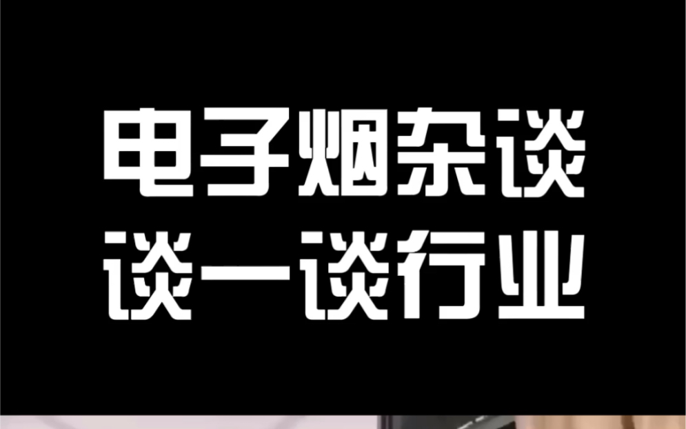 电子烟行业杂谈,给想入行的朋友说两句哔哩哔哩bilibili