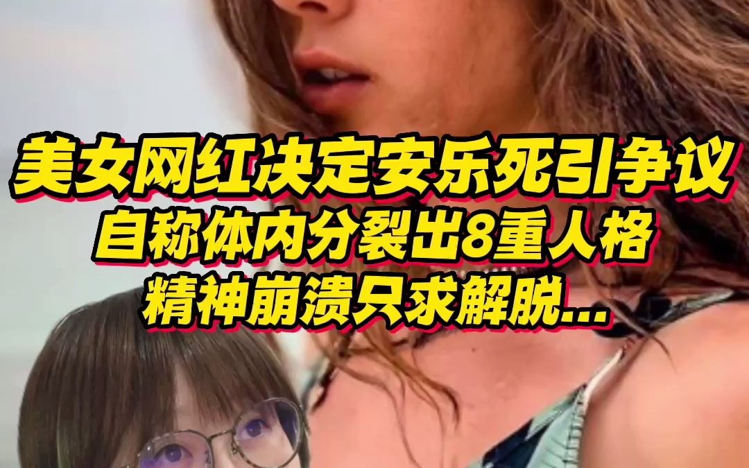 23岁美女网红决定安乐死引争议!自称体内分裂出8重人格,精神崩溃只求解脱...哔哩哔哩bilibili