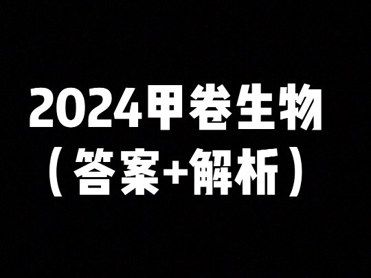 2024甲卷生物(答案+解析)哔哩哔哩bilibili