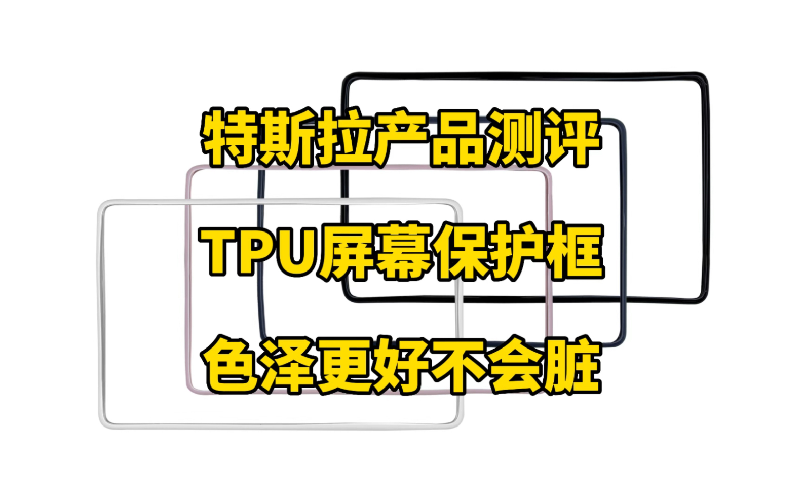 特斯拉产品测评:新款TPU屏幕保护框,解决了硅胶容易发黄褪色和松软的缺点,整体色泽更好,也更耐脏好清洁,推荐大家.哔哩哔哩bilibili