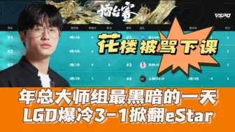 年总大师组最黑暗的一天？LGD爆冷3-1eStar：花楼被骂下课