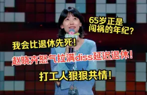 Download Video: 赵晓卉怒气拉满 diss延迟退休！65岁正是闯祸的年纪？反正我会比退休先死！！！