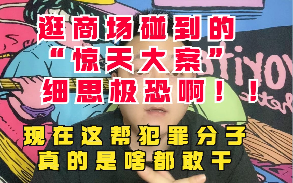 逛商场碰到的"离奇大案"细思极恐,这些犯罪分子真的啥都敢干_哔哩哔哩