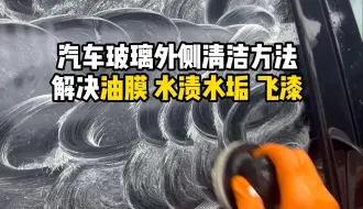 Download Video: 一次性解决油膜水渍水垢空调水飞漆等问题，汽车外侧玻璃清洁方法