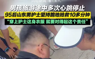 Download Video: 男孩旅游途中多次心跳停止！95后山东男护士坚持跪地抢救10多分钟：穿上护士这身衣服，就要对得起这个责任