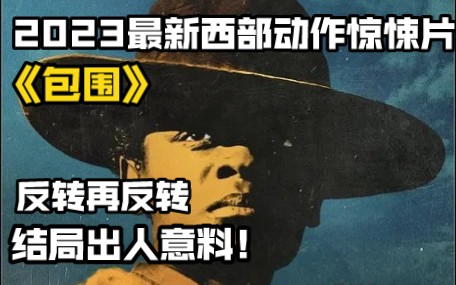 [图]2023最新西部动作惊悚片《包围》反转再反转，结局出人意料！