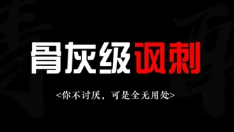 骨灰级丨“你不讨厌，可是全无用处”丨那些狠戳心弦的顶级讽刺