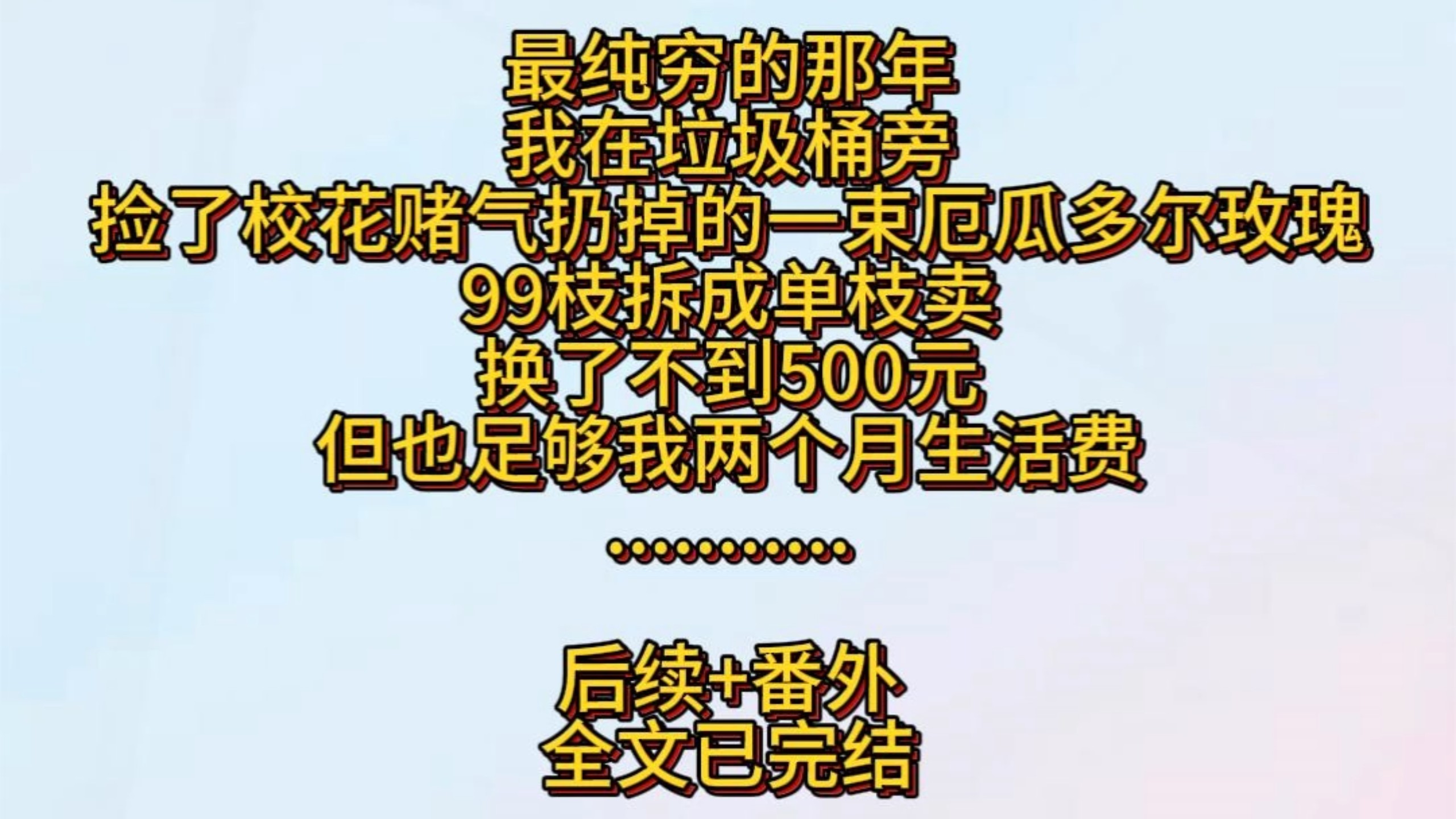 最纯穷的那年。我在垃圾桶旁，捡了校花赌气扔掉的一束厄瓜多尔玫瑰。99枝，拆成单枝卖，换了不到500元。但也足够我两个月生活费。可等周一回到学