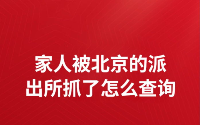 家人被北京的派出所抓了怎么查询?家人被北京公安局抓走审问怎么查询情况家人被北京警察带走怎么快速知道是哪个派...家人被北京抓怎么才能哔哩哔哩...