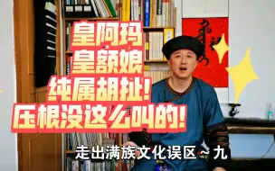 皇阿玛，皇额娘，纯属胡扯！压根没这么叫的！走出满族文化误区～九