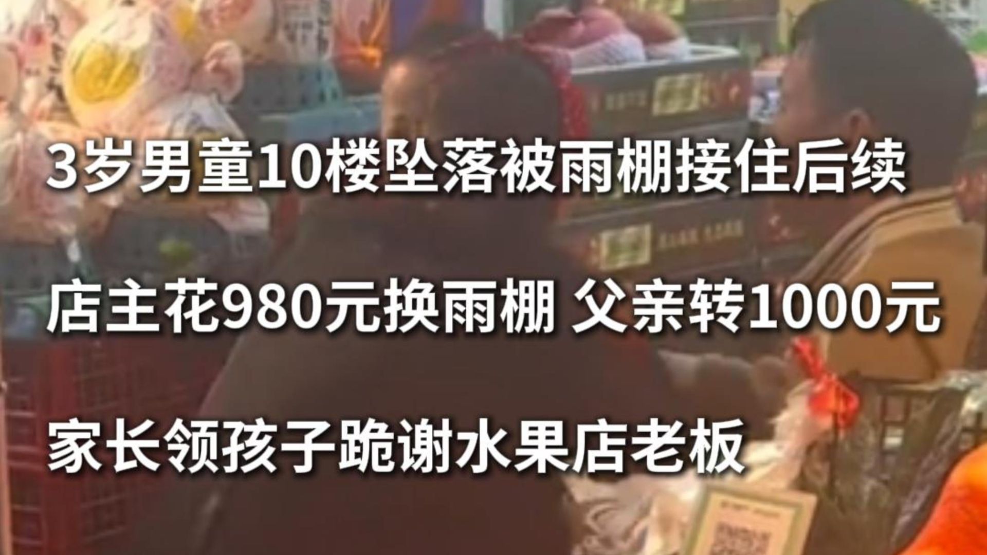 “您的雨棚救了我家孩子”，3岁男童10楼坠落被雨棚接住后续，店主花980元换雨棚，父亲转1000元，家长领孩子跪谢水果店老板。
