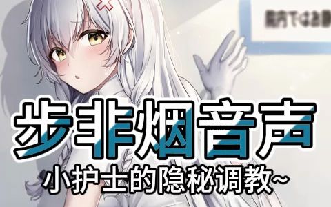 【步非烟音声】护士小姐姐的精心调教