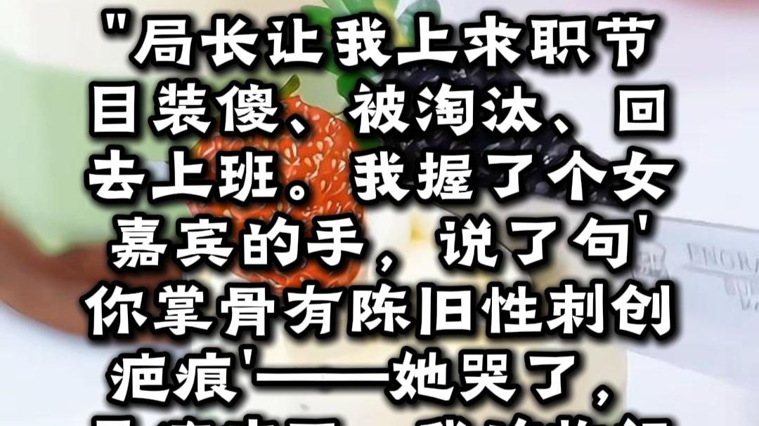 【完结】局长让我上求职节目装傻被淘汰，我握了个手把女嘉宾看哭了——现在全网叫我人形扫描仪，局长降压药吃了三瓶