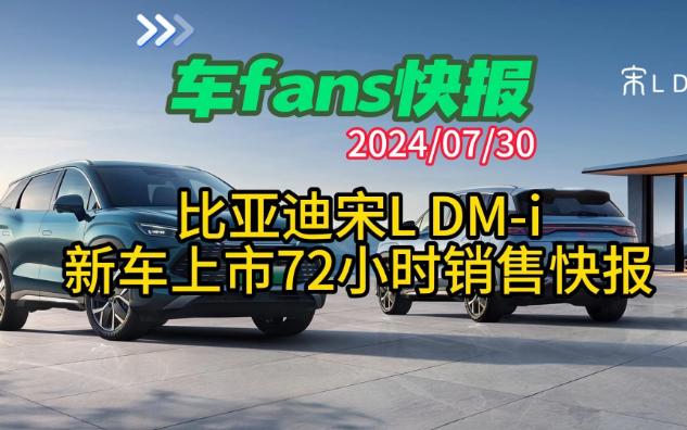 车fans快报:比亚迪宋L DMi新车上市72小时销售快报哔哩哔哩bilibili