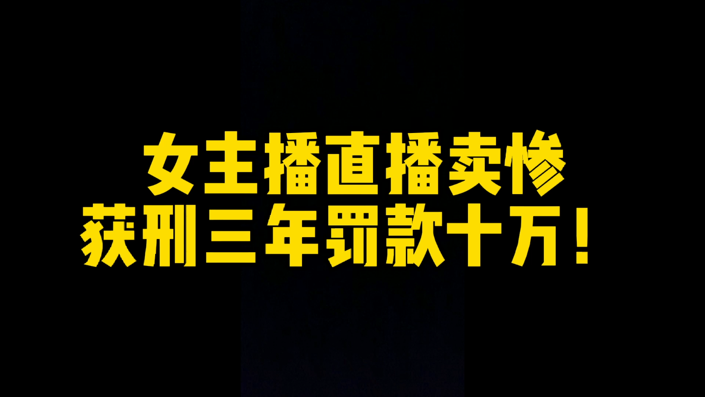 真实案例:女主播直播卖惨,狂+单身男性,获刑三年罚款十万!哔哩哔哩bilibili