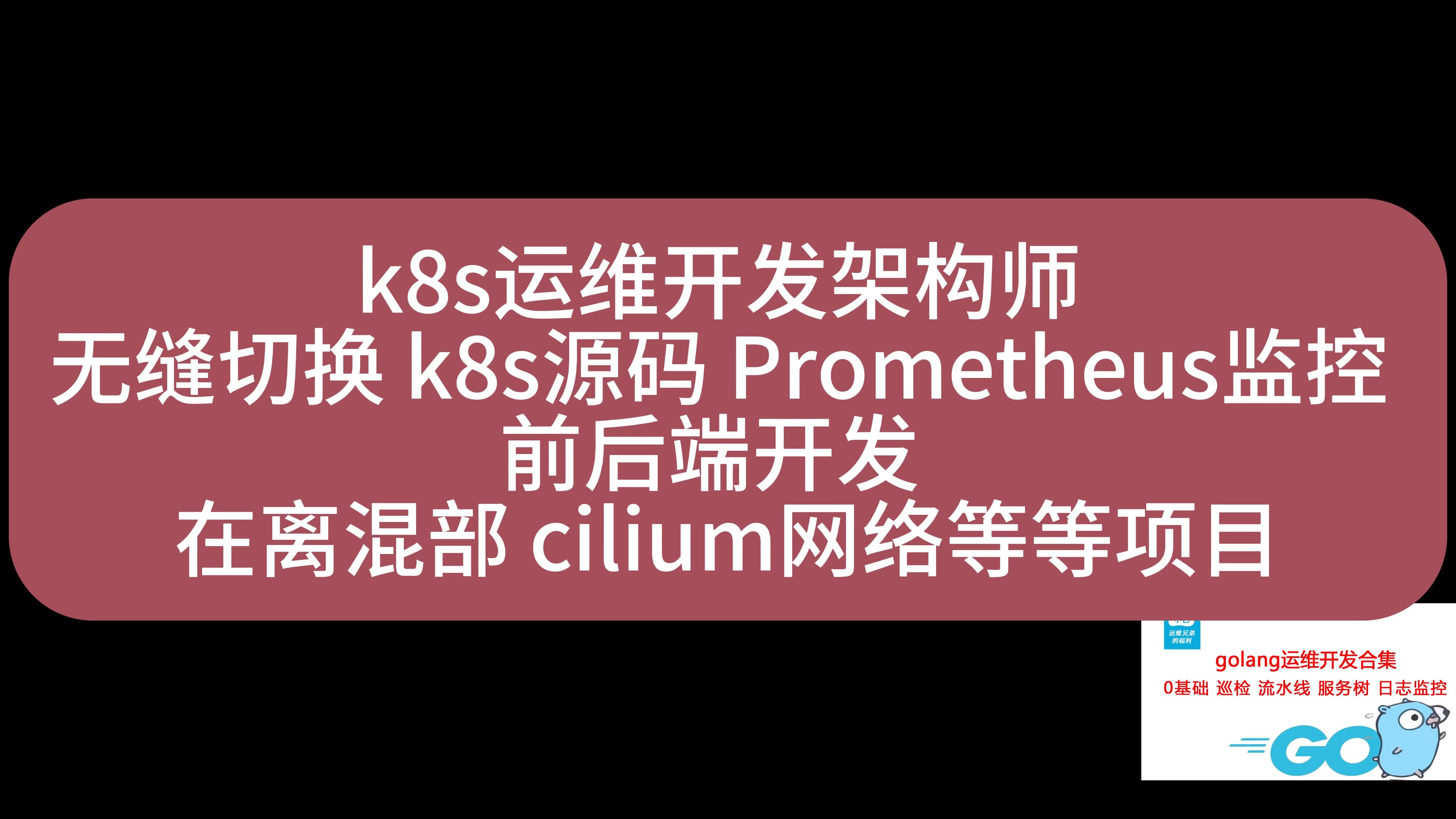 k8s运维开发架构师 无缝切换 k8s源码 Prometheus监控 前后端开发 在离混部 cilium网络等等项目1哔哩哔哩bilibili