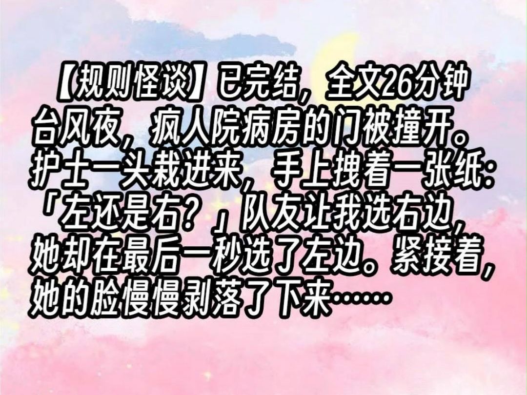 【已更完】台风夜,疯人院病房的门被撞开.护士一头栽进来,手上拽着一张纸:「左还是右?」队友让我选右边,她却在最后一秒选了左边.紧接着,她的...