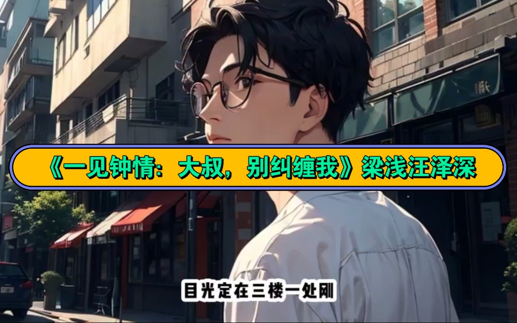 高分必读——《一见钟情:大叔,别纠缠我》梁浅汪泽深小说完整版,抢先