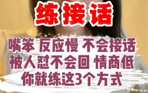 下载视频: 嘴笨 反应慢 不会接话，被人怼不会回 情商低，你就练这3个方式