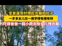 Tải video: 宝爸遛弯时撩起衣服拍肚子，1岁多女儿在一旁学得有模有样，吓得爸爸一路小跑去给女儿拽衣服。