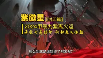 下载视频: 紫微星：2024甲辰九紫离火运 承受七道封印，何种意义体验？