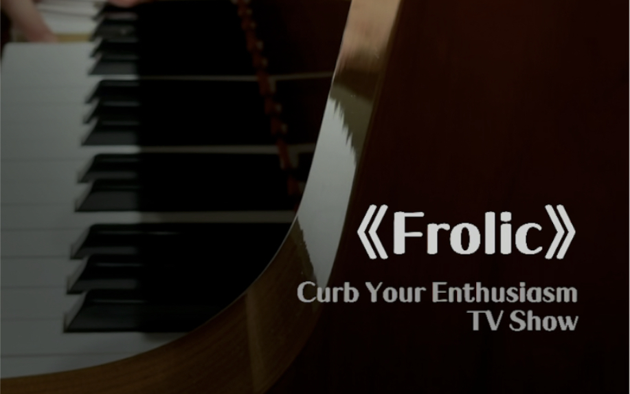 [图]《Frolic》钢琴改编即兴伴奏 片段 (Theme from "Curb Your Enthusiasm" TV Show)