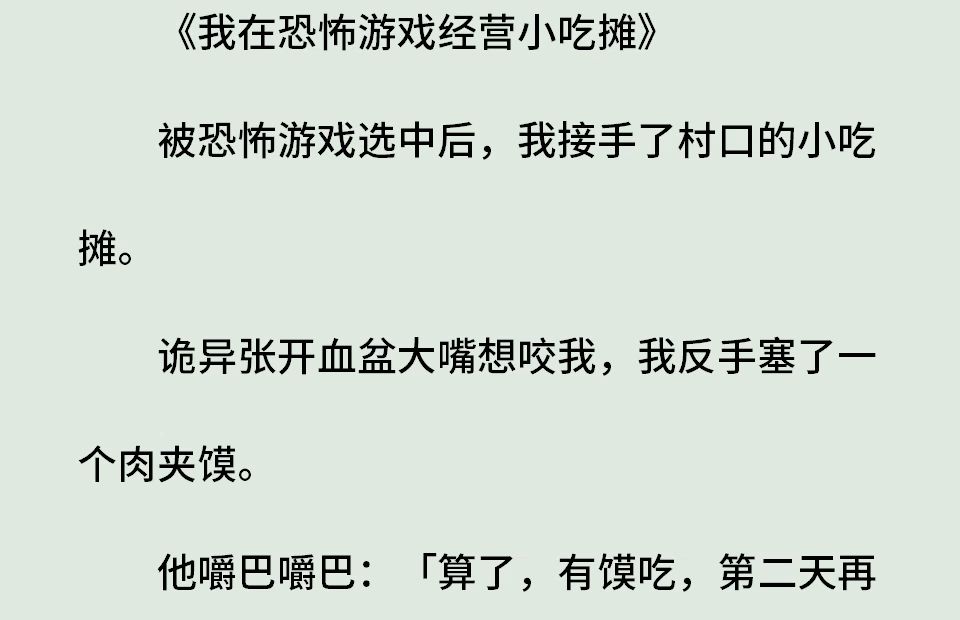 《我在恐游做美食1》(全)被恐怖游戏选中后,我接手了村口的小吃摊.诡异张开血盆大嘴想咬我,我反手塞了一个肉夹馍.他嚼巴嚼巴:「算了,有馍...