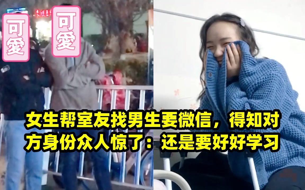 女生帮室友找男生要微信,得知对方身份众人惊了:还是要好好学习哔哩哔哩bilibili