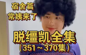 Download Video: 【脱缰凯全集351-370】常姨加入 宿舍篇开启！