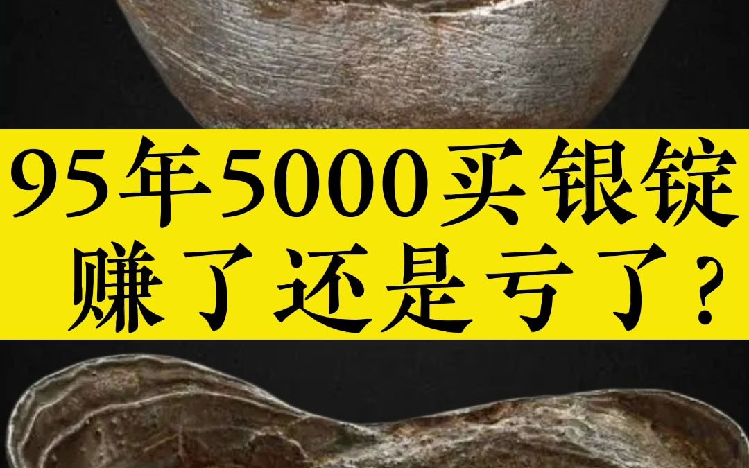 95年5000买银锭,亏了嘛?哔哩哔哩bilibili