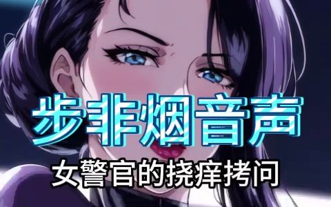 [图]【步非烟音声】美艳女警官的挠痒逼供终究忍耐不住~