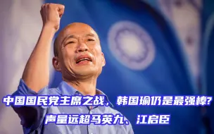 Download Video: 中国国民党主席之战，韩国瑜仍是最强棒？声量远超马英九、江启臣