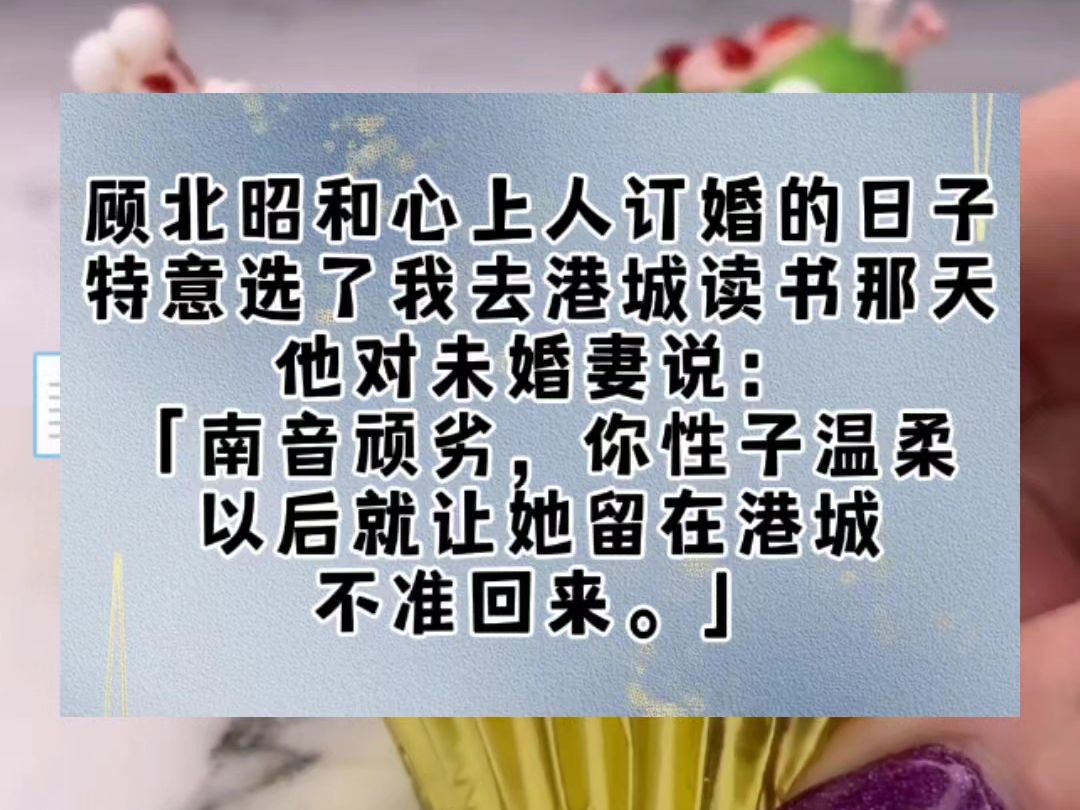 顾北昭和心上人订婚的日子,特意选了我去港城读书那天.他对未婚妻说:「南音顽劣,你性子温柔,以后就让她留在港城,不准回来.」朋友都很担心,怕...