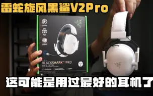 下载视频: 这可能是用过最好的耳机了——雷蛇旋风黑鲨专业版V2PRo