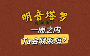 Download Video: 【明音塔罗】一周之内Ta会联系你吗？