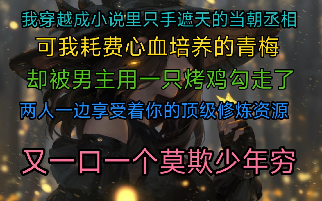 [图]我穿越成小说里只手遮天的当朝丞相，可我耗费心血培养的青梅，却被男主用一直烤鸡勾走了，两人一边享受着顶级修炼资源，又一口一个莫欺少年穷