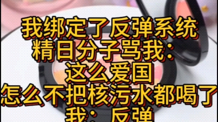 [图]完结爱国爽文 我绑定了反弹系统，精日分子骂我：这么爱国怎么不把核污水喝了，我：反弹！下一秒，系统通报：它已死于核辐射