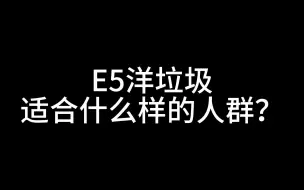 Download Video: E5洋垃圾适合什么样的人群？