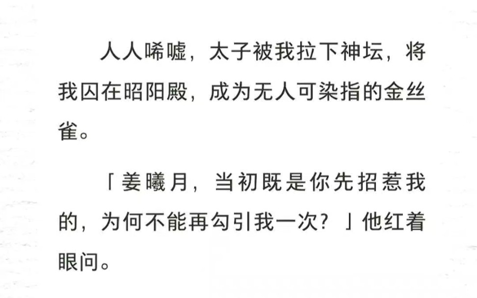 人人唏嘘,太子被我拉下神坛,将我囚在昭阳殿,成为无人可染指的金丝雀.「当初既是你先招惹我的,为何不能再勾引我一次?」我轻笑一声,看他泛起情...