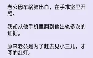 Скачать видео: 【完结文】老公因车祸脑出血，在手术室里开颅。我却从他手机里翻到他出轨多次的证据。...