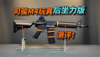 下载视频: 后坐力版本？司骏M4玩具后坐力版本测评！